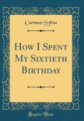 How I Spent My Sixtieth Birthday (Classic Reprint)