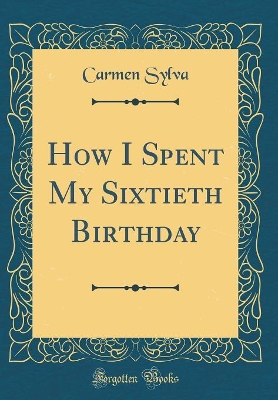 How I Spent My Sixtieth Birthday (Classic Reprint)