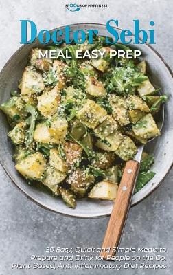 Doctor Sebi Meal Easy Prep: 50 Easy, Quick, and Simple Meals to Prepare and Drink for People on the Go. Plant-Based, Anti-Inflammatory Diet Recipes