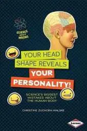 Your Head Shape Reveals Your Personality!: Science's Biggest Mistakes about the Human Body