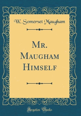 Mr. Maugham Himself (Classic Reprint)
