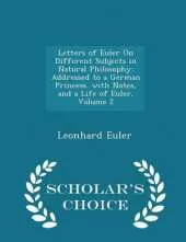 Letters of Euler on Different Subjects in Natural Philosophy: Addressed to a German Princess. with Notes, and a Life of Euler, Volume 2 - Scholar's Choice Edition