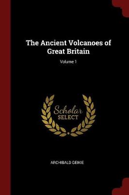 The Ancient Volcanoes of Great Britain; Volume 1