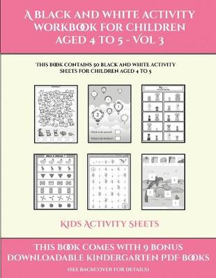 Kids Activity Sheets (A black and white activity workbook for children aged 4 to 5 - Vol 3): This book contains 50 black and white activity sheets for children aged 4 to 5
