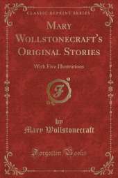 Mary Wollstonecraft's Original Stories: With Five Illustrations (Classic Reprint)