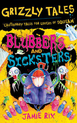 Grizzly Tales: Blubbers and Sicksters: Cautionary Tales for Lovers of Squeam! Book 6