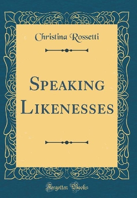 Speaking Likenesses (Classic Reprint)