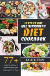 Instant Pot Mediterranean Diet Cookbook: Instant Pot with Over 77 Recipes for Italian, Greek, Spanish and French Dishes