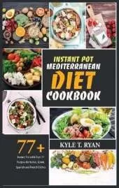 Instant Pot Mediterranean Diet Cookbook: Instant Pot with Over 77 Recipes for Italian, Greek, Spanish and French Dishes