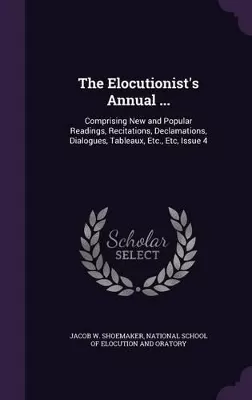 The Elocutionist's Annual ...: Comprising New and Popular Readings, Recitations, Declamations, Dialogues, Tableaux, Etc., Etc, Issue 4