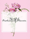 Mindful Productivity Planner: Time Management Journal - Agenda Daily - Goal Setting - Weekly - Daily - Student Academic Planning - Daily Planner - Growth Tracker Workbook