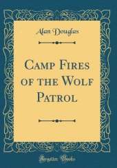 Camp Fires of the Wolf Patrol (Classic Reprint)