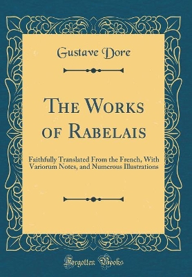 The Works of Rabelais: Faithfully Translated From the French, With Variorum Notes, and Numerous Illustrations (Classic Reprint)