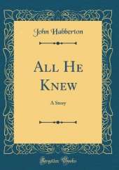 All He Knew: A Story (Classic Reprint)