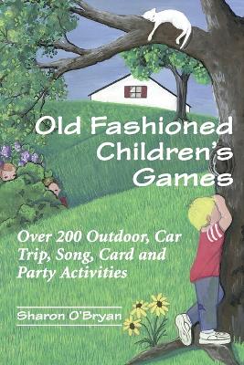 Old Fashioned Children's Games: Over 200 Outdoor, Car Trip, Song, Card and Party Activities
