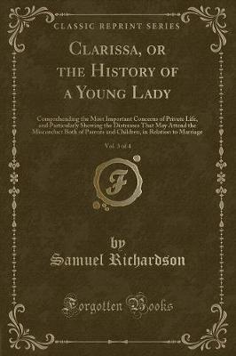 Clarissa, or the History of a Young Lady, Vol. 3 of 4: Comprehending the Most Important Concerns of Private Life, and Particularly Shewing the Distresses That May Attend the Misconduct Both of Parents and Children, in Relation to Marriage
