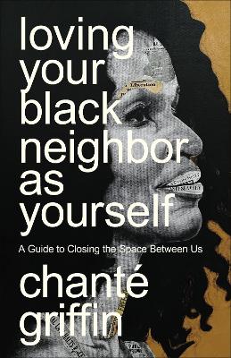 Loving Your Black Neighbor as Yourself: A Guide to Closing the Space Between Us