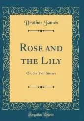 Rose and the Lily: Or, the Twin Sisters (Classic Reprint)