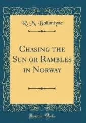 Chasing the Sun or Rambles in Norway (Classic Reprint)