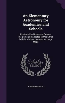 An Elementary Astronomy for Academies and Schools: Illustrated by Numerous Original Diagrams and Adapted to Use Either With Or Without the Author's Large Maps
