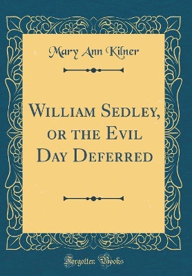 William Sedley, or the Evil Day Deferred (Classic Reprint)
