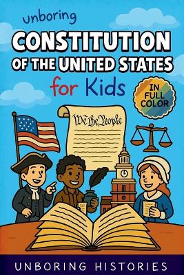 Unboring Constitution of the United States for Kids: Funny, Interesting, Concise Guide to the Founders, Fierce Debates, and Wild True Stories Behind the Rules That Built America