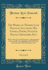 The Works of Thomas Love Peacock, Including His Novels, Poems, Fugitive Pieces, Criticisms, Etc, Vol. 2 of 3: With a Pref, by Lord Houghton, a Biographical Notice by His Granddaughter, Edith Nicolls, and a Portrait, Edited by Henry Cole (Classic Reprint)