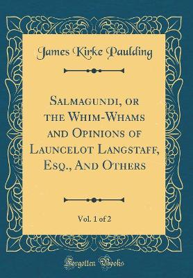 Salmagundi, or the Whim-Whams and Opinions of Launcelot Langstaff, Esq., And Others, Vol. 1 of 2 (Classic Reprint)