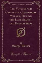 The Voyages and Cruises of Commodore Walker, During the Late Spanish and French Wars, Vol. 2 (Classic Reprint)