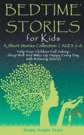 Bedtime Stories for Kids: A Short Stories Collection ● Ages 2-6. Help Your Children Fall Asleep. Sleep Well and Wake Up Happy Every Day with Relaxing Stories.