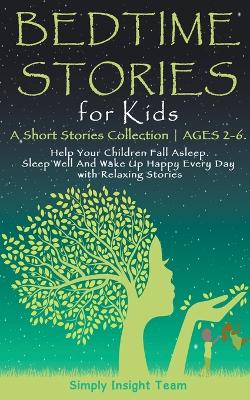 Bedtime Stories for Kids: A Short Stories Collection ● Ages 2-6. Help Your Children Fall Asleep. Sleep Well and Wake Up Happy Every Day with Relaxing Stories.