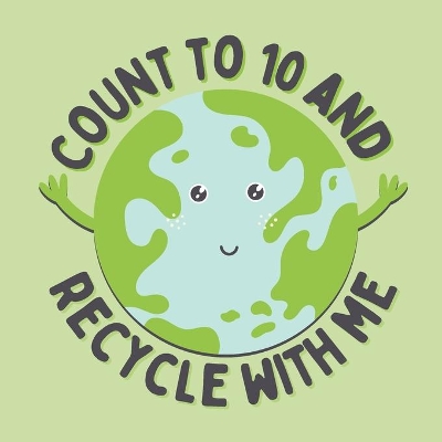 Count to 10 and recycle with me: A counting book for young, eco-friendly kids
