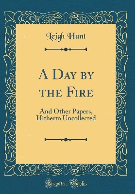 A Day by the Fire: And Other Papers, Hitherto Uncollected (Classic Reprint)