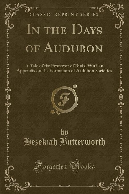 In the Days of Audubon: A Tale of the Protector of Birds, With an Appendix on the Formation of Audubon Societies (Classic Reprint)