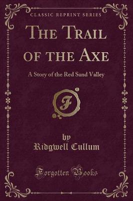 The Trail of the Axe: A Story of the Red Sand Valley (Classic Reprint)