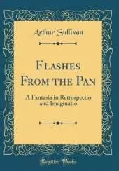 Flashes From the Pan: A Fantasia in Retrospectio and Imaginatio (Classic Reprint)
