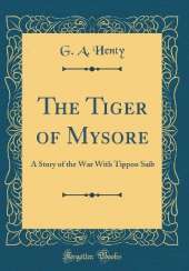 The Tiger of Mysore: A Story of the War With Tippoo Saib (Classic Reprint)