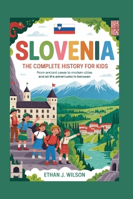 Slovenia: The Complete History for Kids: From ancient caves to modern cities and all the adventures in between