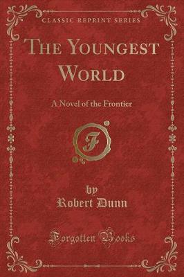The Youngest World: A Novel of the Frontier (Classic Reprint)