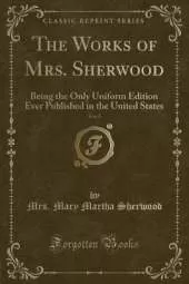The Works of Mrs. Sherwood, Vol. 5: Being the Only Uniform Edition Ever Published in the United States (Classic Reprint)