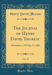 The Journal of Henry David Thoreau, Vol. 13: December 1, 1859 July 31, 1860 (Classic Reprint)