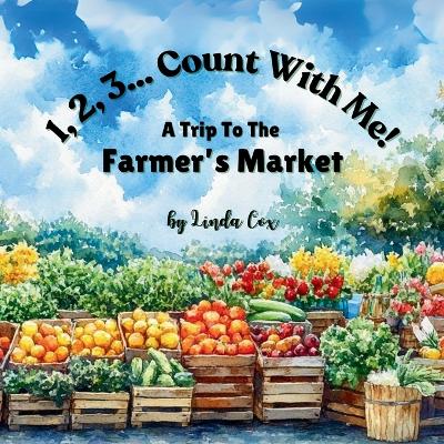 1, 2, 3, Count With Me: A Trip to the Farmer's Market: A Fun Counting Book for Toddlers and Preschoolers Featuring Fresh Fruits, Vegetables, Breads, Flowers, Honey, Cheese, and More! A Farmer's Market Adventure for Kids Ages 2-5