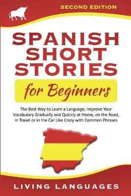 Spanish Short Stories for Beginners: The Best Way to Learn a Language, Improve Your Vocabulary Gradually and Quickly at Home, on the Road, in Travel or in the Car Like Crazy with Common Phrases