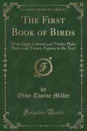 The First Book of Birds: With Eight Colored and Twelve Plain Plates and Twenty Figures in the Text (Classic Reprint)