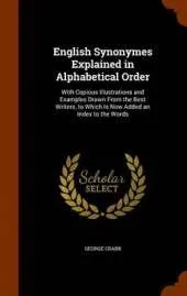 English Synonymes Explained in Alphabetical Order: With Copious Illustrations and Examples Drawn from the Best Writers, to Which Is Now Added an Index to the Words