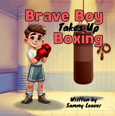 Brave Boy Takes Up Boxing: A Fun Children’s Boxing Book for Kids Ages 7+ About Courage, Confidence, and Teamwork