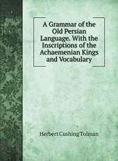 A Grammar of the Old Persian Language. With the Inscriptions of the Achaemenian Kings and Vocabulary