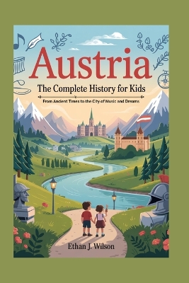 Austria: The Complete History for Kids: From Ancient Times to the City of Music and Dreams