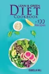 Lean & Green Diet Cookbook: The New Diet Program to Boost Your Weight Loss with More Than 100 Affordable and Easy Recipes. Kickstart Your Long-Term Transformation and Lose Weight Efficiently.