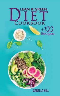 Lean & Green Diet Cookbook: The New Diet Program to Boost Your Weight Loss with More Than 100 Affordable and Easy Recipes. Kickstart Your Long-Term Transformation and Lose Weight Efficiently.